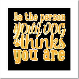 Be The Person Your Dog Thinks You Are Posters and Art